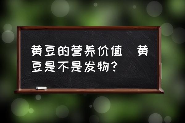 黃豆的營養(yǎng)價值(黃豆是不是發(fā)物？)