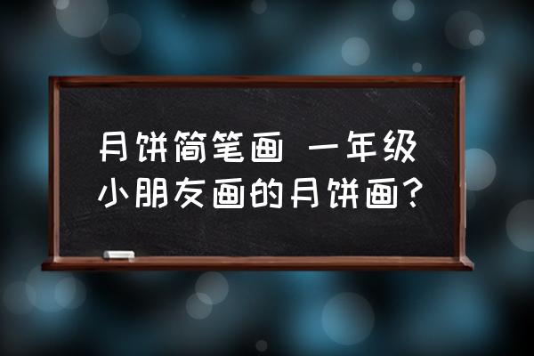 月餅簡(jiǎn)筆畫 一年級(jí)小朋友畫的月餅畫？