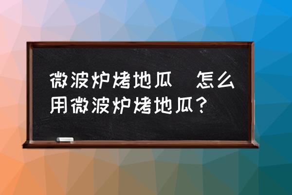 微波爐烤地瓜(怎么用微波爐烤地瓜？)