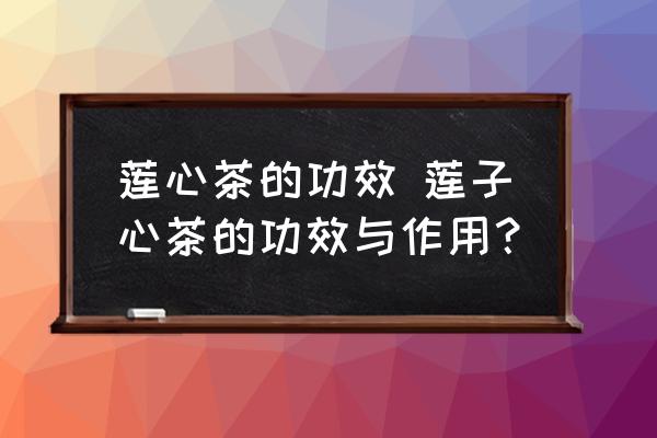蓮心茶的功效 蓮子心茶的功效與作用？