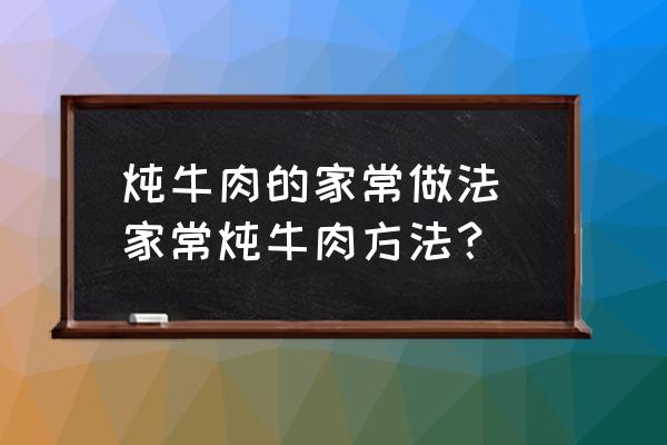 燉牛肉的家常做法 家常燉牛肉方法？