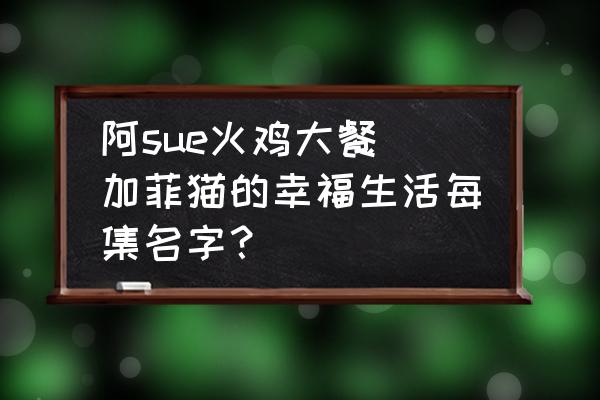 阿sue火雞大餐 加菲貓的幸福生活每集名字？
