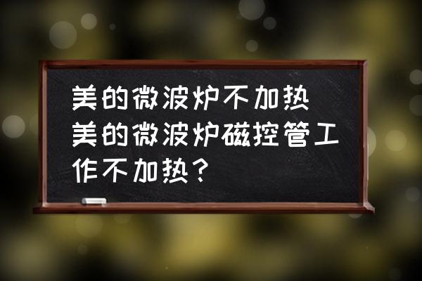美的微波爐不加熱(美的微波爐磁控管工作不加熱？)
