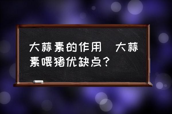 大蒜素的作用(大蒜素喂豬優(yōu)缺點？)