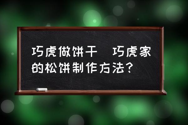 巧虎做餅干(巧虎家的松餅制作方法？)