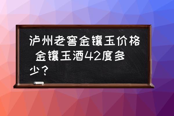 瀘州老窖金鑲玉價(jià)格 金鑲玉酒42度多少？