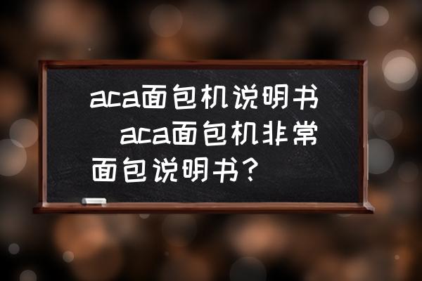 aca面包機(jī)說明書(aca面包機(jī)非常面包說明書？)