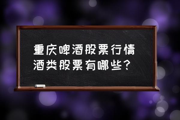 重慶啤酒股票行情 酒類股票有哪些？