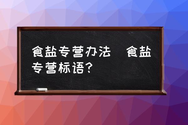 食鹽專營辦法(食鹽專營標(biāo)語？)