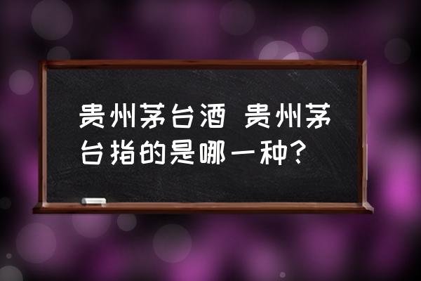 貴州茅臺(tái)酒 貴州茅臺(tái)指的是哪一種？