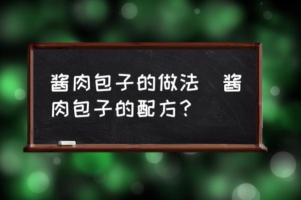 醬肉包子的做法(醬肉包子的配方？)