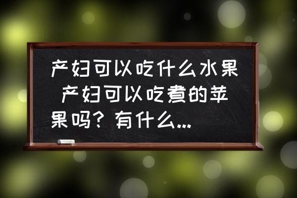 產(chǎn)婦可以吃什么水果 產(chǎn)婦可以吃煮的蘋果嗎？有什么好處呢？