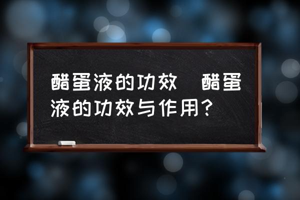 醋蛋液的功效(醋蛋液的功效與作用？)