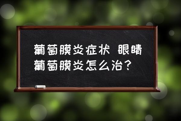 葡萄膜炎癥狀 眼睛葡萄膜炎怎么治？