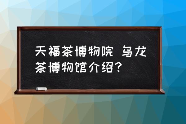 天福茶博物院 烏龍茶博物館介紹？
