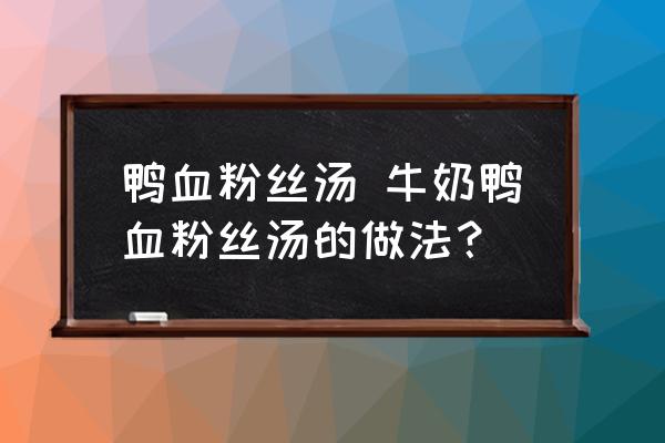 鴨血粉絲湯 牛奶鴨血粉絲湯的做法？