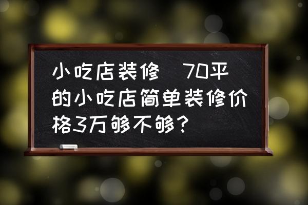 小吃店裝修(70平的小吃店簡單裝修價(jià)格3萬夠不夠？)