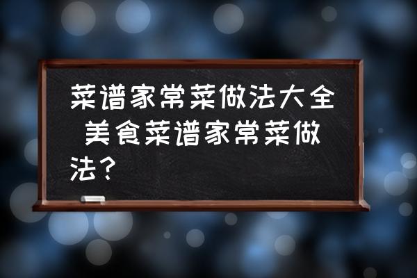 菜譜家常菜做法大全 美食菜譜家常菜做法？