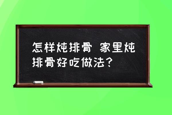 怎樣燉排骨 家里燉排骨好吃做法？