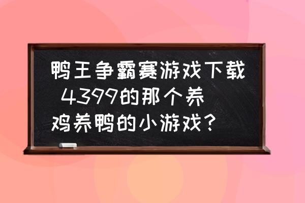 鴨王爭(zhēng)霸賽游戲下載 4399的那個(gè)養(yǎng)雞養(yǎng)鴨的小游戲？