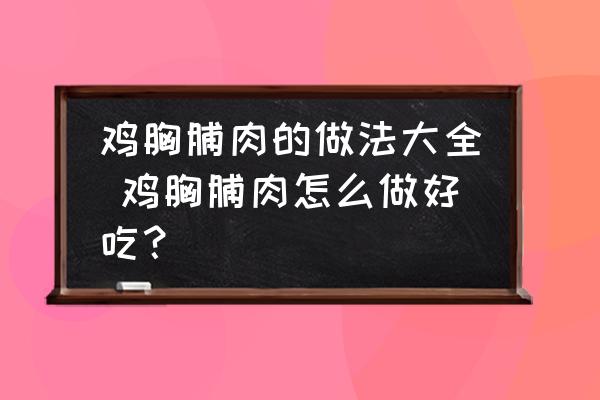 雞胸脯肉的做法大全 雞胸脯肉怎么做好吃？