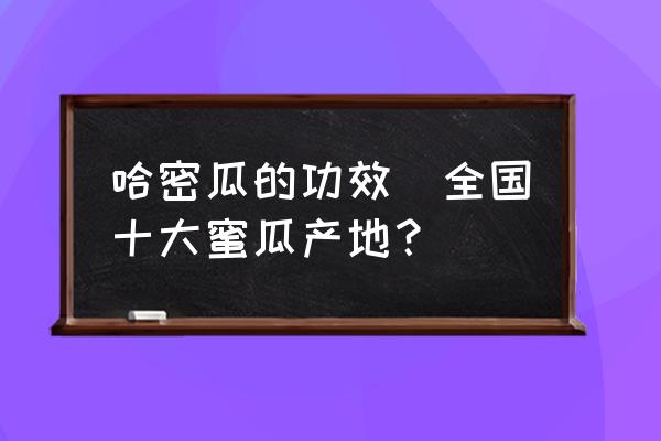 哈密瓜的功效(全國(guó)十大蜜瓜產(chǎn)地？)