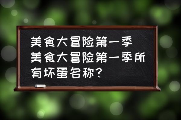美食大冒險(xiǎn)第一季(美食大冒險(xiǎn)第一季所有壞蛋名稱？)