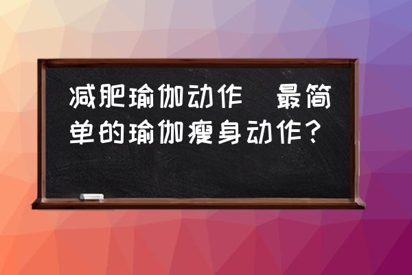 減肥瑜伽動作(最簡單的瑜伽瘦身動作？)