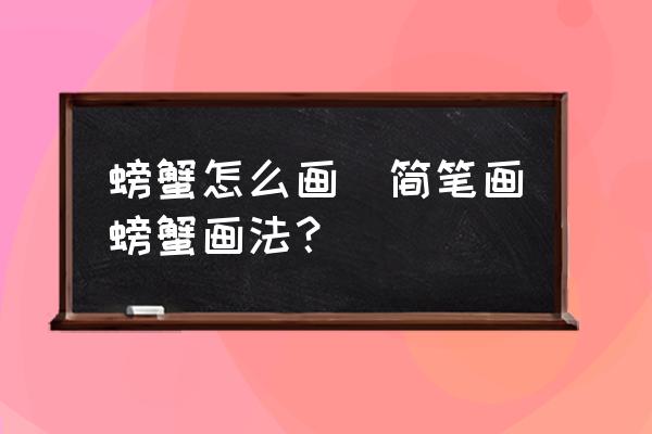 螃蟹怎么畫(簡筆畫螃蟹畫法？)