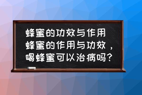 蜂蜜的功效與作用 蜂蜜的作用與功效，喝蜂蜜可以治病嗎？