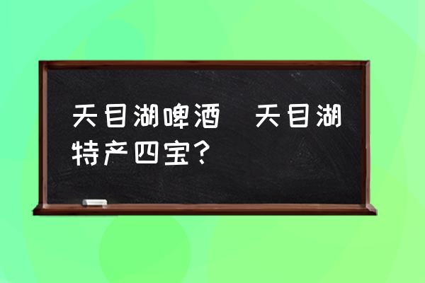 天目湖啤酒(天目湖特產(chǎn)四寶？)