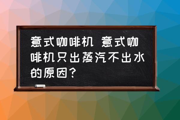 意式咖啡機 意式咖啡機只出蒸汽不出水的原因？