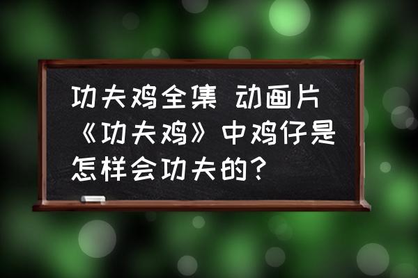 功夫雞全集 動畫片《功夫雞》中雞仔是怎樣會功夫的？
