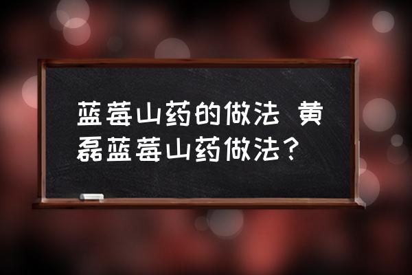 藍(lán)莓山藥的做法 黃磊藍(lán)莓山藥做法？