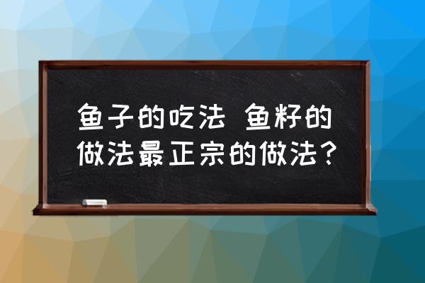 魚(yú)子的吃法 魚(yú)籽的做法最正宗的做法？