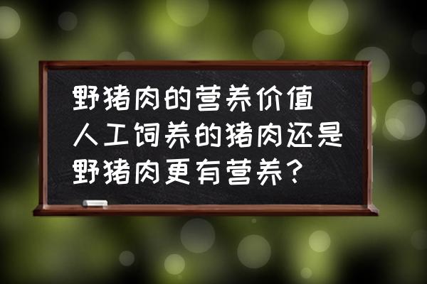 野豬肉的營(yíng)養(yǎng)價(jià)值 人工飼養(yǎng)的豬肉還是野豬肉更有營(yíng)養(yǎng)？