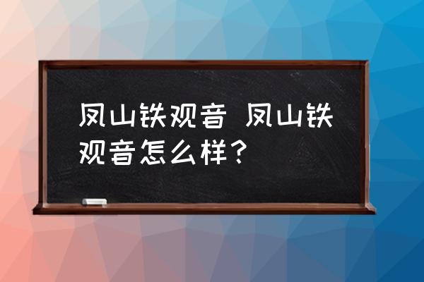 鳳山鐵觀音 鳳山鐵觀音怎么樣？