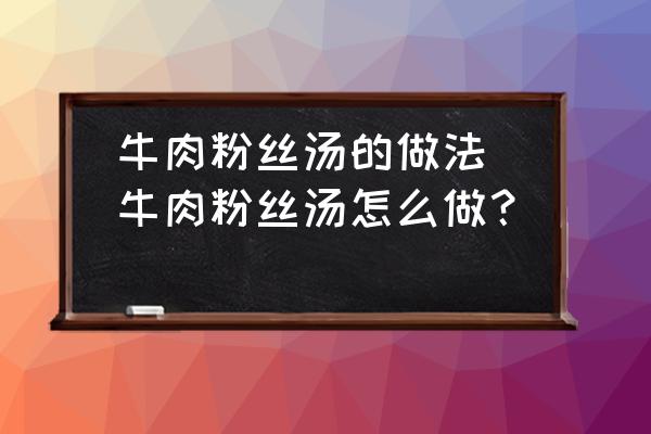 牛肉粉絲湯的做法(牛肉粉絲湯怎么做？)