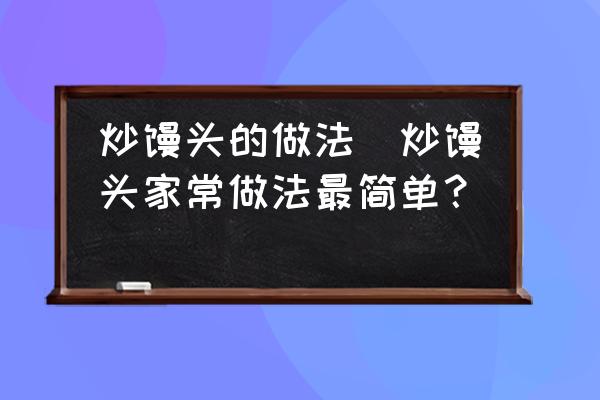炒饅頭的做法(炒饅頭家常做法最簡單？)