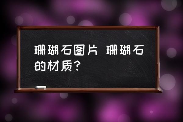 珊瑚石圖片 珊瑚石的材質(zhì)？