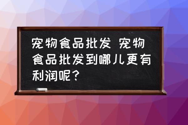 寵物食品批發(fā) 寵物食品批發(fā)到哪兒更有利潤呢？
