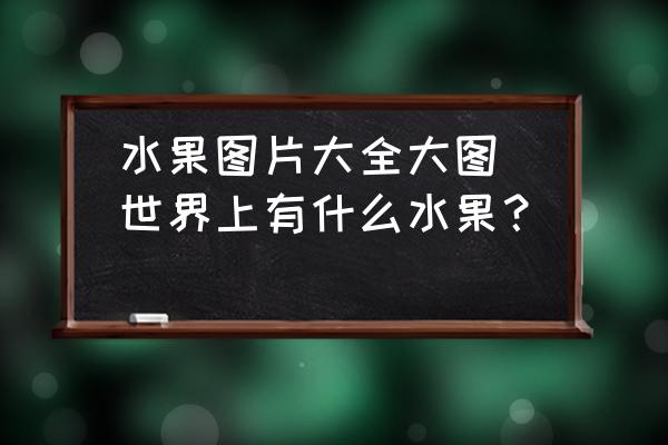水果圖片大全大圖(世界上有什么水果？)