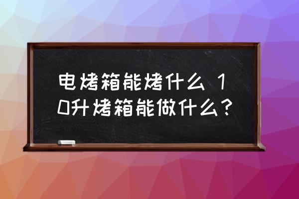 電烤箱能烤什么 10升烤箱能做什么？