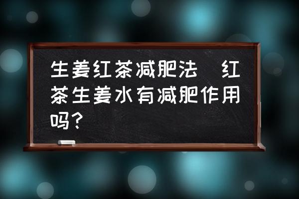 生姜紅茶減肥法(紅茶生姜水有減肥作用嗎？)
