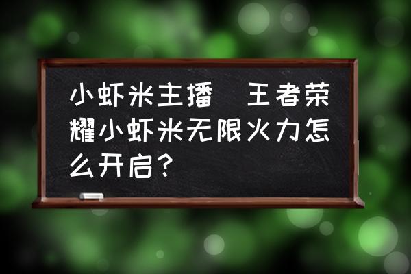 小蝦米主播(王者榮耀小蝦米無限火力怎么開啟？)