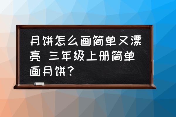 月餅怎么畫簡單又漂亮 三年級(jí)上冊(cè)簡單畫月餅？
