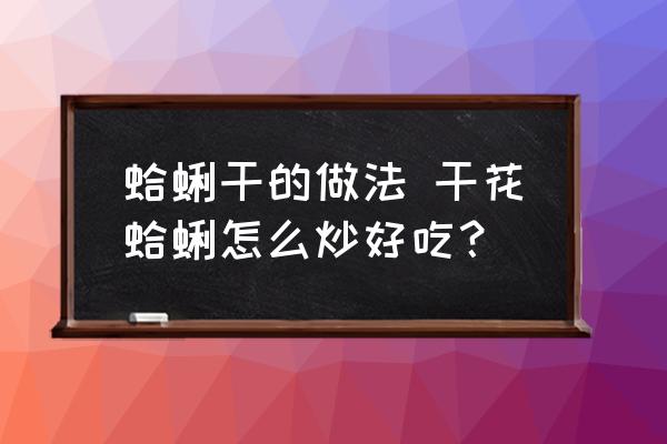 蛤蜊干的做法 干花蛤蜊怎么炒好吃？