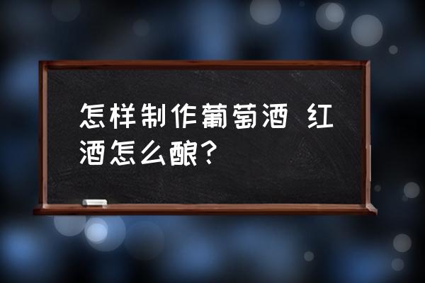 怎樣制作葡萄酒 紅酒怎么釀？
