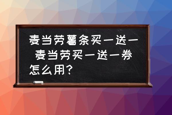 麥當(dāng)勞薯?xiàng)l買一送一 麥當(dāng)勞買一送一券怎么用？