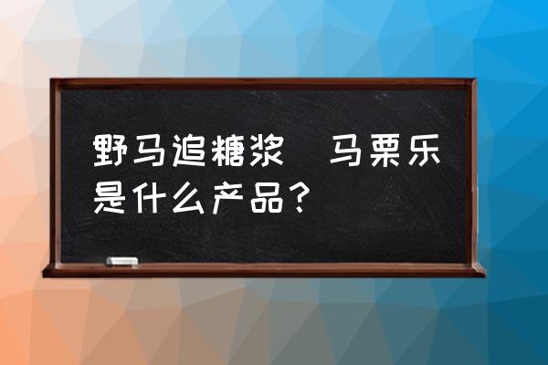 野馬追糖漿(馬栗樂是什么產(chǎn)品？)
